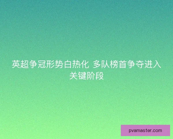 英超争冠形势白热化 多队榜首争夺进入关键阶段