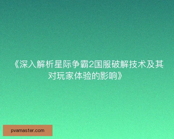 《深入解析星际争霸2国服破解技术及其对玩家体验的影响》