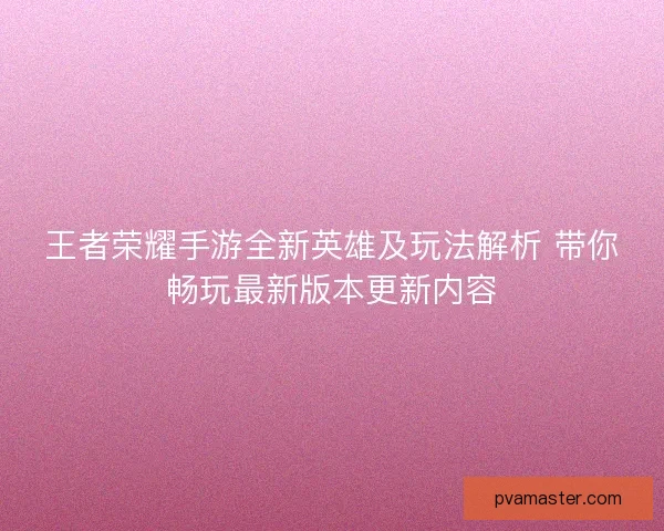 王者荣耀手游全新英雄及玩法解析 带你畅玩最新版本更新内容