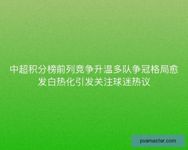 中超积分榜前列竞争升温多队争冠格局愈发白热化引发关注球迷热议 中超积分榜前列竞争升温多队争冠格局愈发白热化引发关注球迷热议