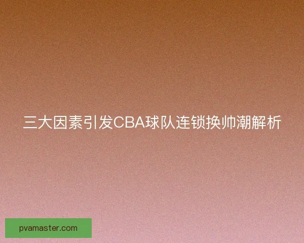 三大因素引发CBA球队连锁换帅潮解析