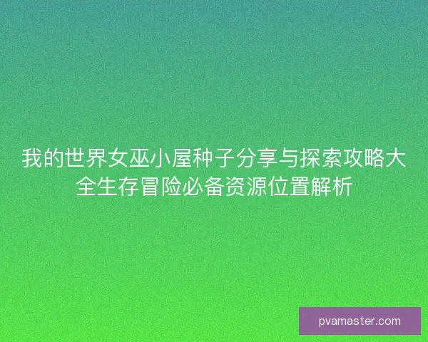 我的世界女巫小屋种子分享与探索攻略大全生存冒险必备资源位置解析